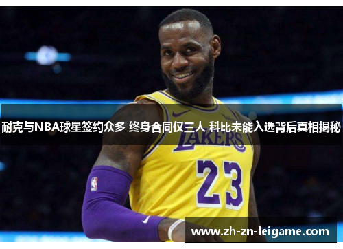 耐克与NBA球星签约众多 终身合同仅三人 科比未能入选背后真相揭秘