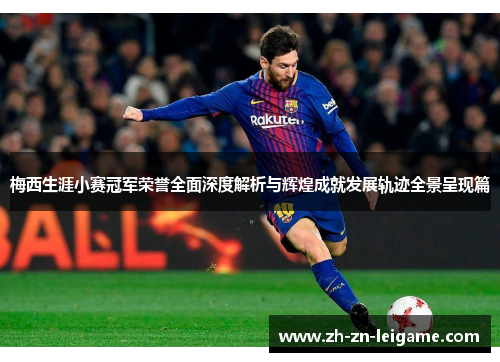 梅西生涯小赛冠军荣誉全面深度解析与辉煌成就发展轨迹全景呈现篇