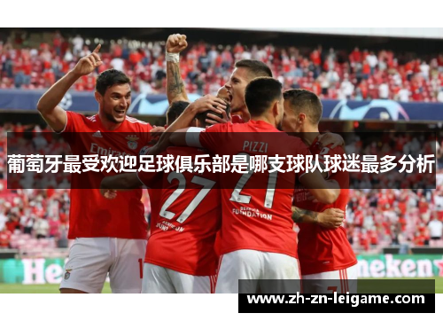 葡萄牙最受欢迎足球俱乐部是哪支球队球迷最多分析