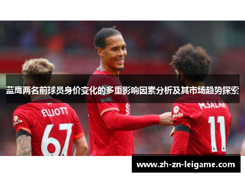 蓝鹰两名前球员身价变化的多重影响因素分析及其市场趋势探索