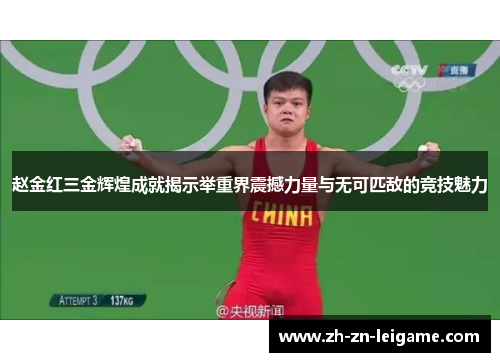 赵金红三金辉煌成就揭示举重界震撼力量与无可匹敌的竞技魅力