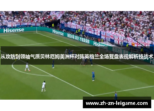 从攻防到领袖气质贝林厄姆美洲杯对阵英格兰全场复盘表现解析技战术