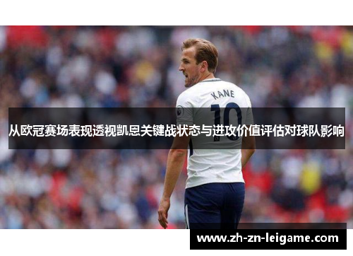 从欧冠赛场表现透视凯恩关键战状态与进攻价值评估对球队影响