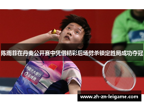陈雨菲在丹麦公开赛中凭借精彩后场劈杀锁定胜局成功夺冠