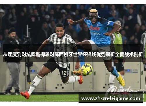 从速度到对抗奥斯梅恩对阵西班牙世界杯锋线优势解析全面战术剖析