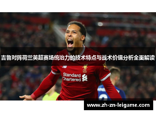 吉鲁对阵荷兰英超赛场统治力的技术特点与战术价值分析全面解读